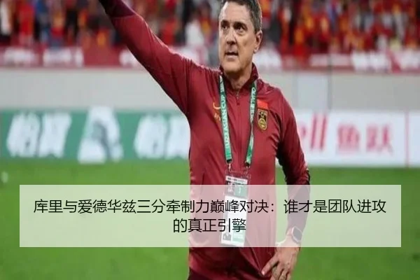 库里与爱德华兹三分牵制力巅峰对决：谁才是团队进攻的真正引擎 | HTH tiyu