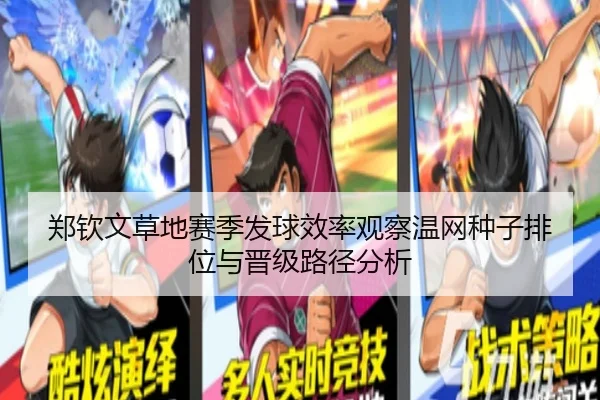 郑钦文草地赛季发球效率观察温网种子排位与晋级路径分析 | HTH tiyu